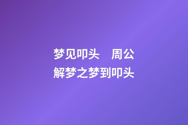 梦见叩头　周公解梦之梦到叩头
